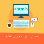 ۵ دلیل برای یاد گرفتن HTML